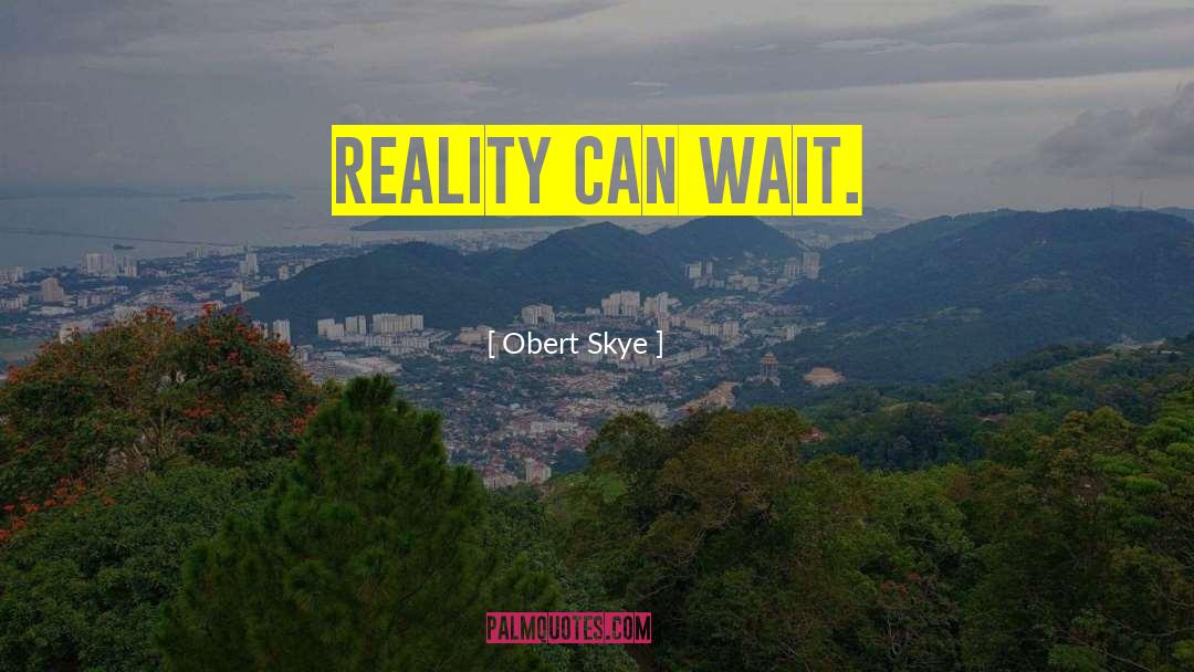 Obert Skye Quotes: Reality can wait.