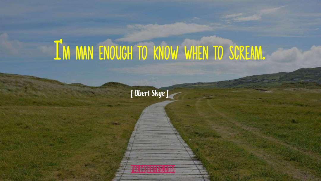 Obert Skye Quotes: I'm man enough to know