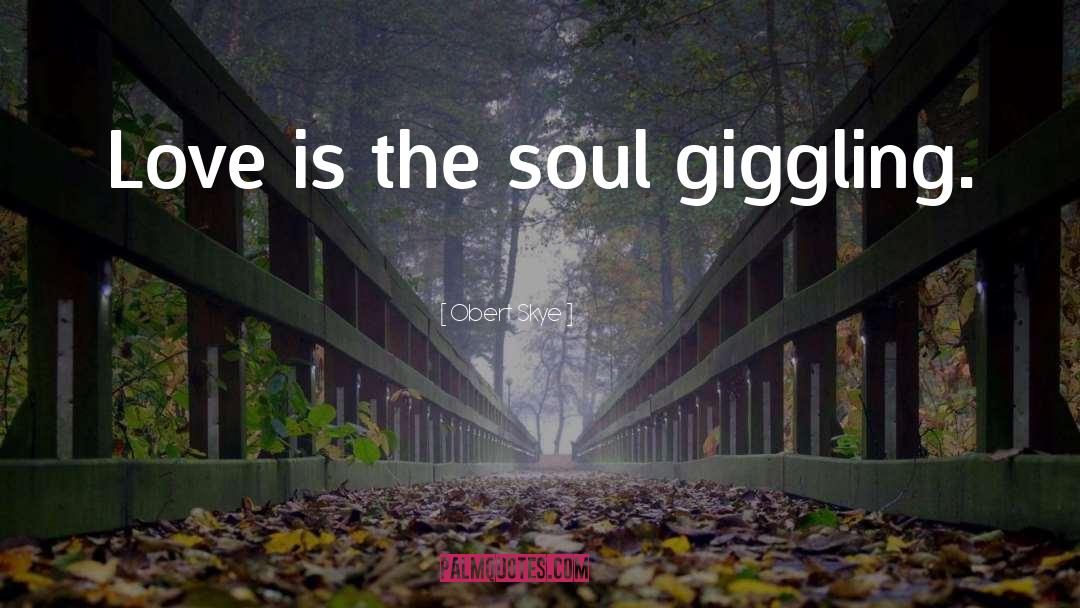 Obert Skye Quotes: Love is the soul giggling.