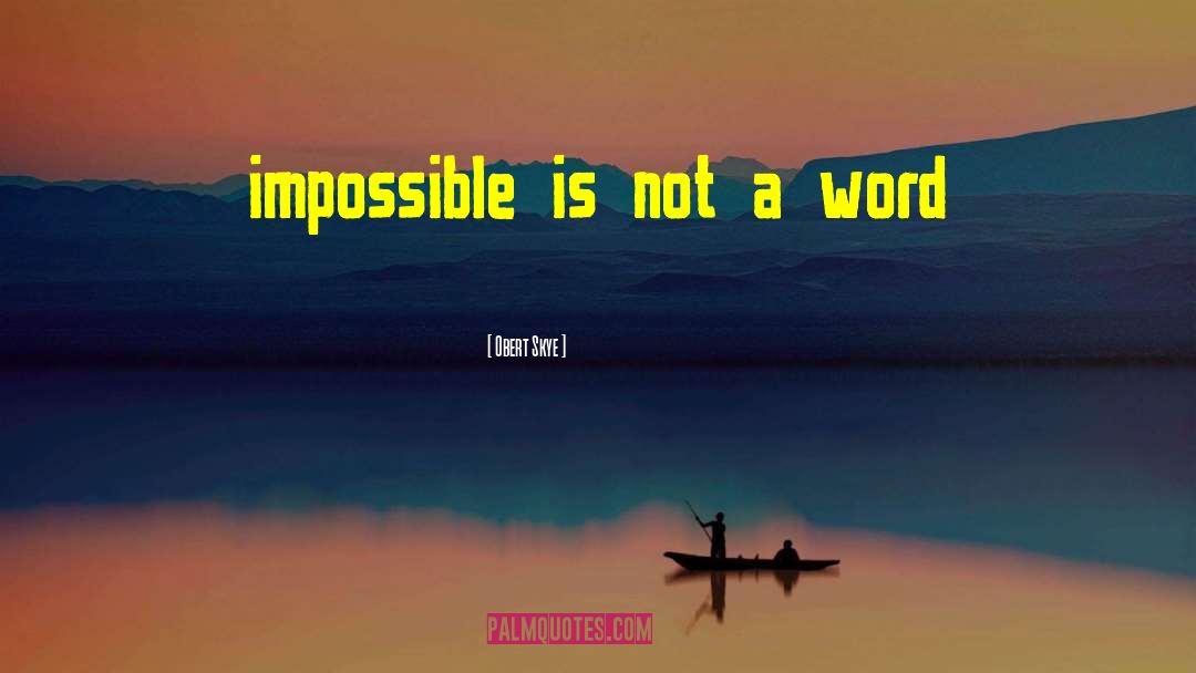 Obert Skye Quotes: impossible is not a word