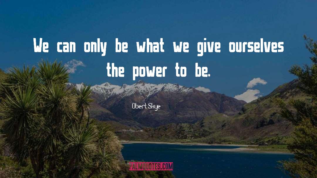 Obert Skye Quotes: We can only be what