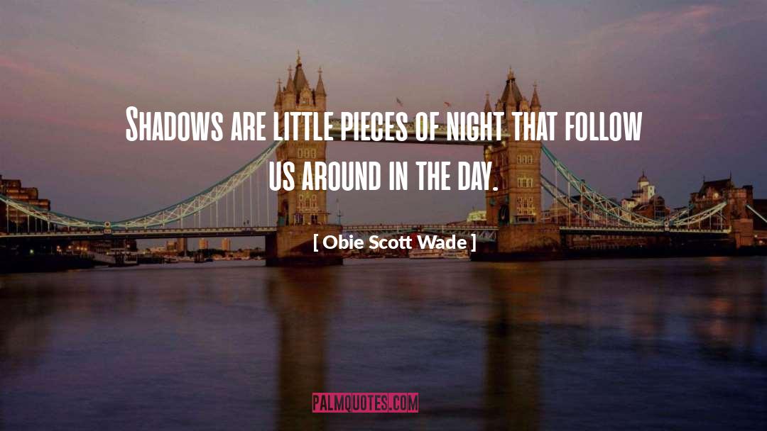 Obie Scott Wade Quotes: Shadows are little pieces of