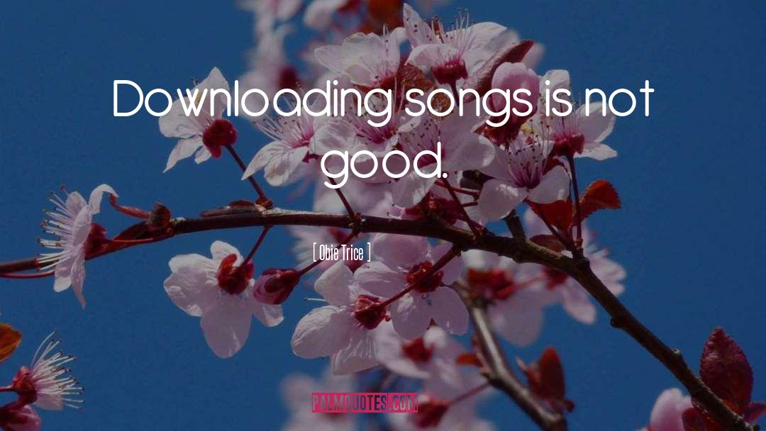 Obie Trice Quotes: Downloading songs is not good.