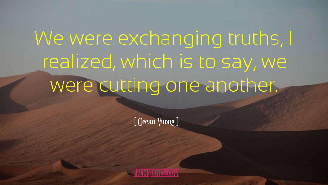 Ocean Vuong Quotes: We were exchanging truths, I