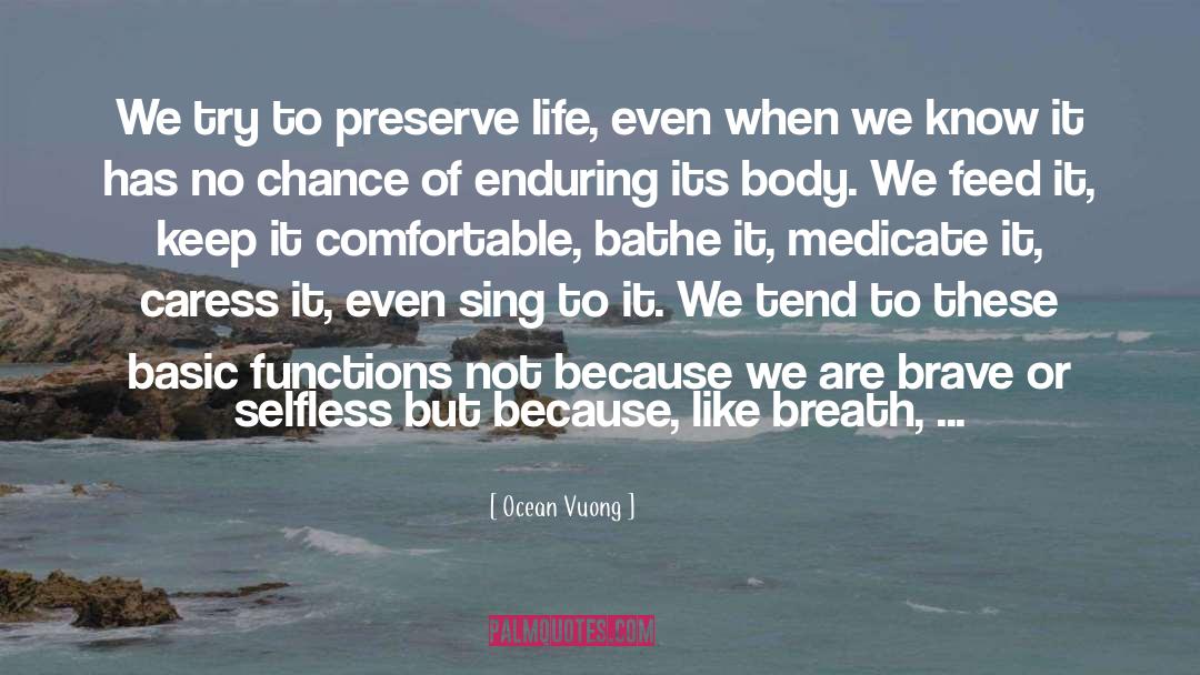 Ocean Vuong Quotes: We try to preserve life,