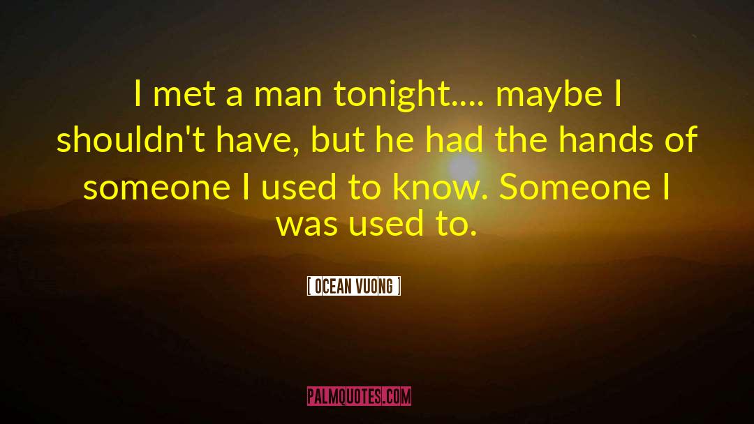 Ocean Vuong Quotes: I met a man tonight....