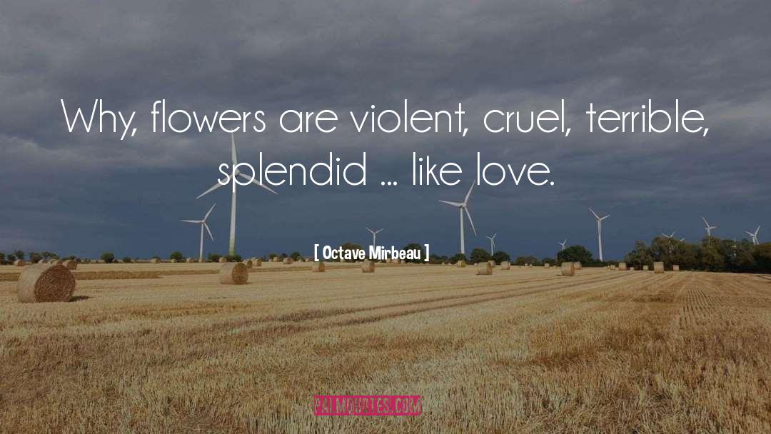 Octave Mirbeau Quotes: Why, flowers are violent, cruel,