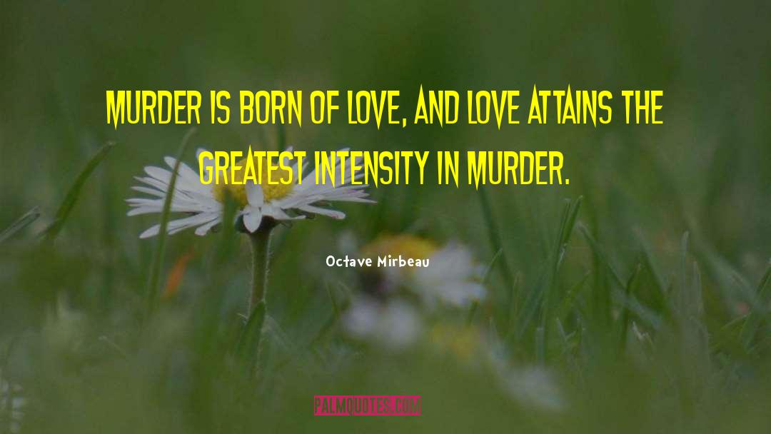 Octave Mirbeau Quotes: Murder is born of love,