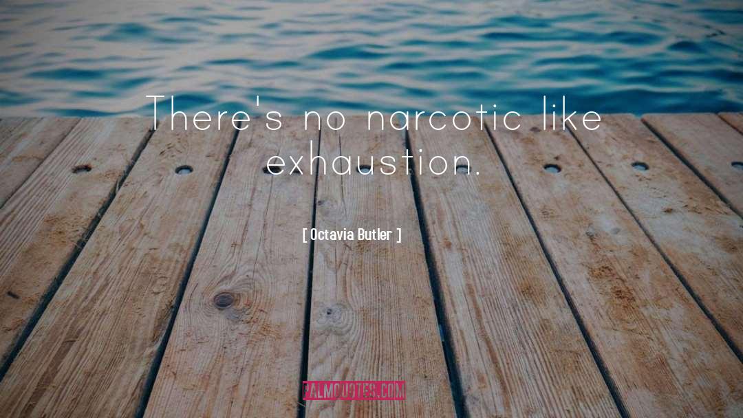Octavia Butler Quotes: There's no narcotic like exhaustion.