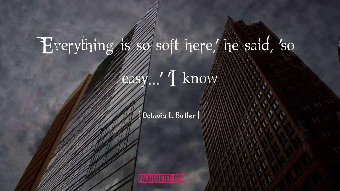 Octavia E. Butler Quotes: Everything is so soft here,'