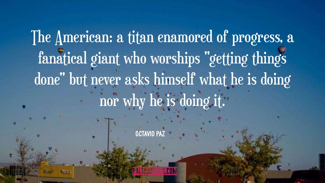 Octavio Paz Quotes: The American: a titan enamored