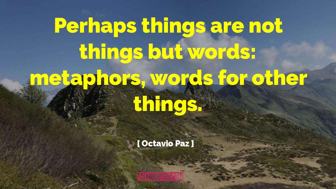 Octavio Paz Quotes: Perhaps things are not things