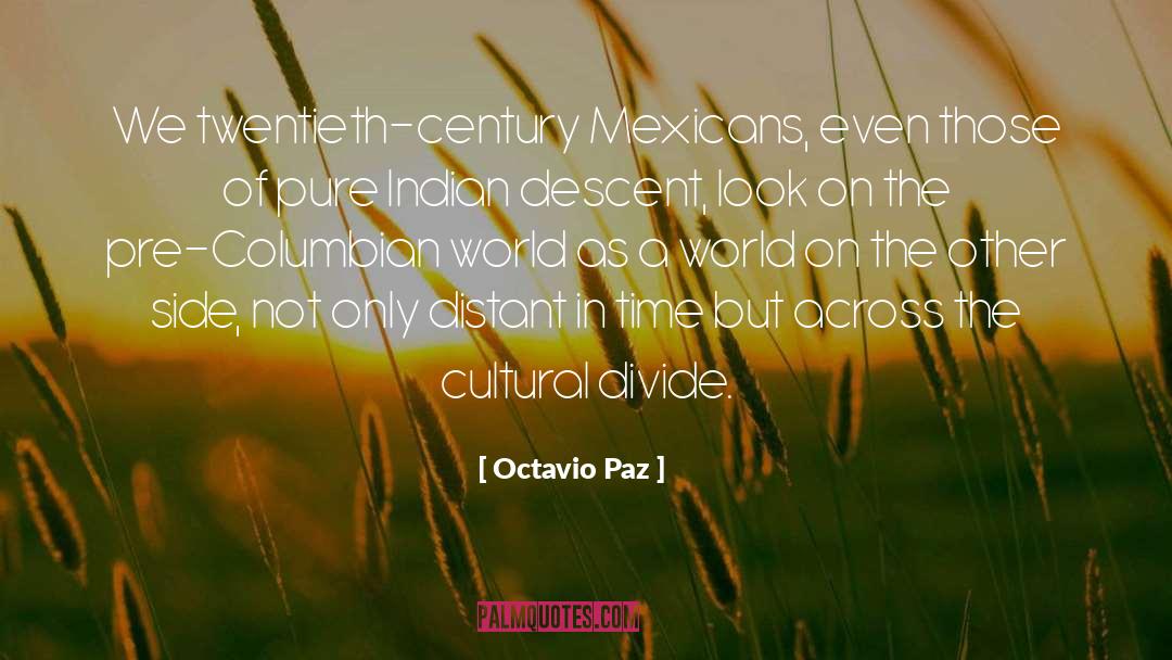 Octavio Paz Quotes: We twentieth-century Mexicans, even those