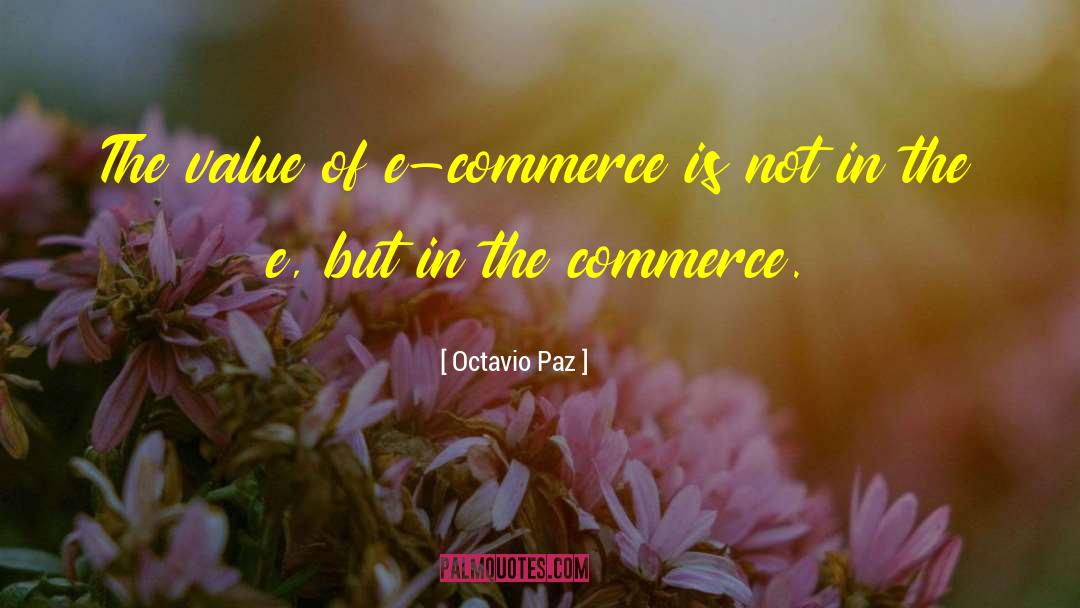 Octavio Paz Quotes: The value of e-commerce is