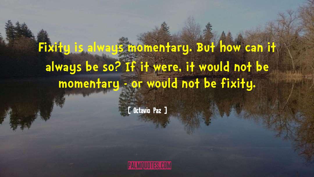 Octavio Paz Quotes: Fixity is always momentary. But