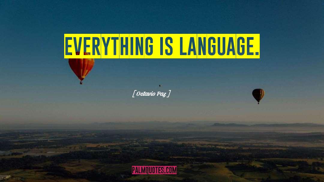 Octavio Paz Quotes: Everything is language.