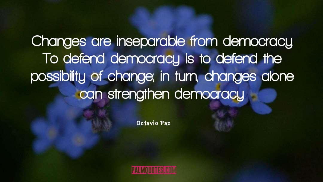 Octavio Paz Quotes: Changes are inseparable from democracy.