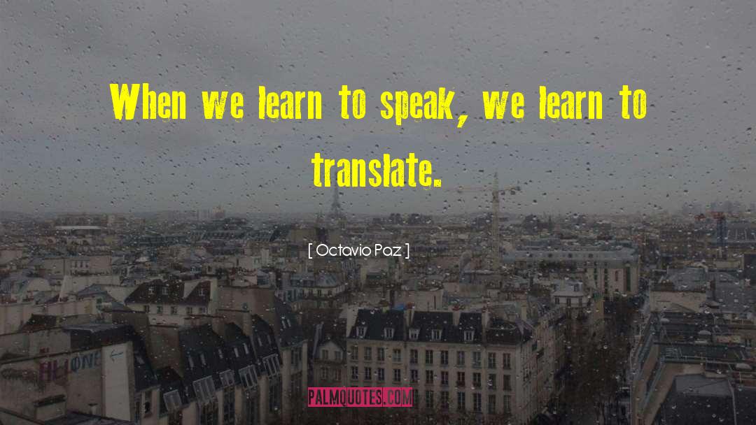 Octavio Paz Quotes: When we learn to speak,