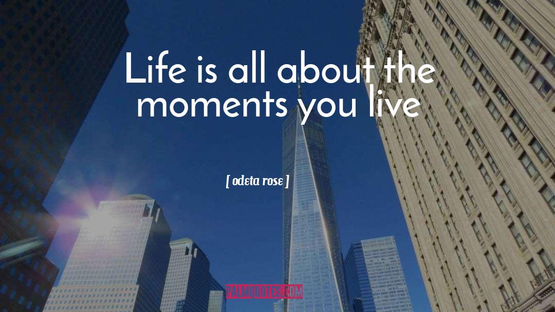 Odeta Rose Quotes: Life is all about the