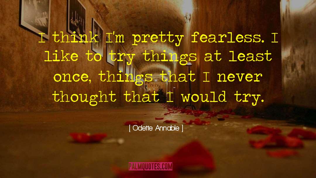 Odette Annable Quotes: I think I'm pretty fearless.