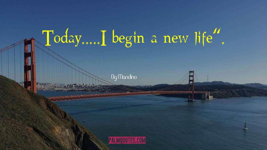 Og Mandino Quotes: Today.....I begin a new life
