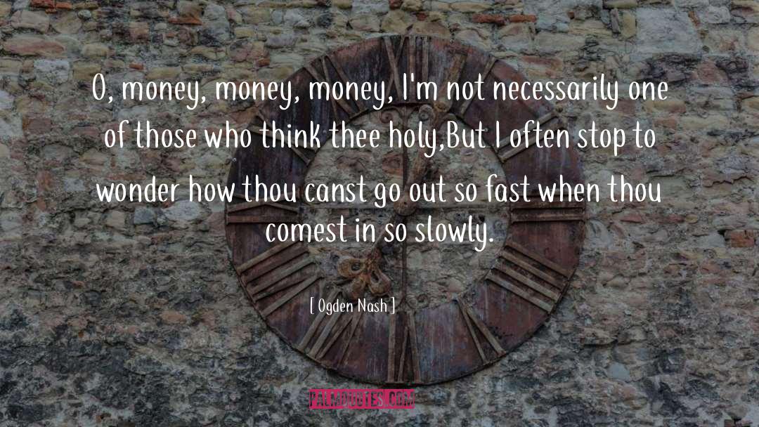 Ogden Nash Quotes: O, money, money, money, I'm