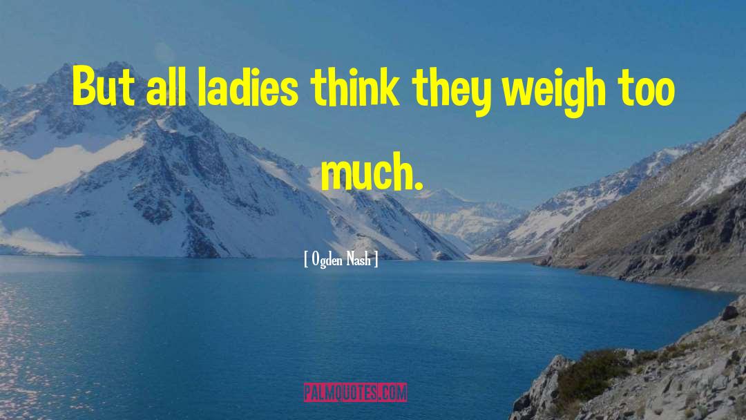 Ogden Nash Quotes: But all ladies think they