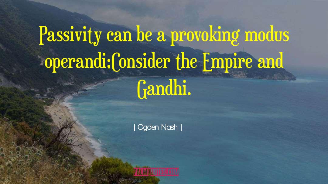 Ogden Nash Quotes: Passivity can be a provoking