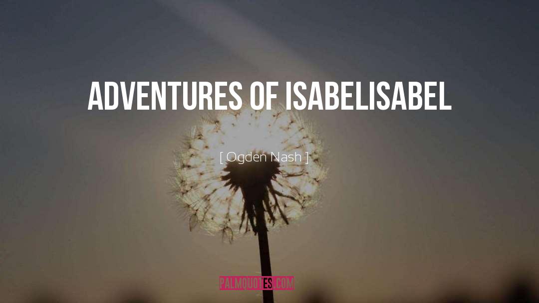 Ogden Nash Quotes: ADVENTURES OF ISABEL<br />Isabel