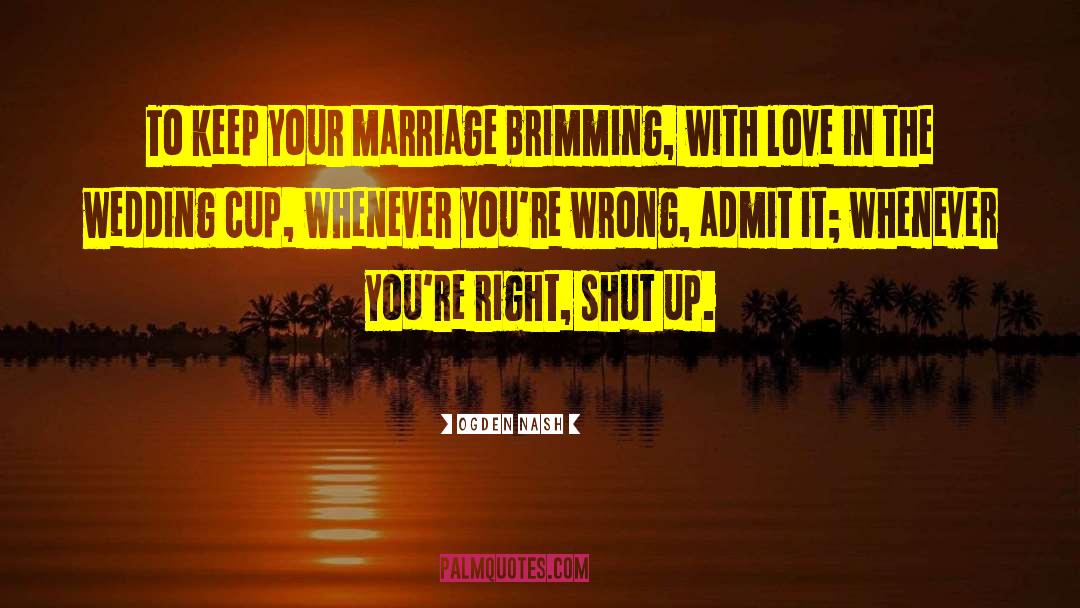 Ogden Nash Quotes: To keep your marriage brimming,