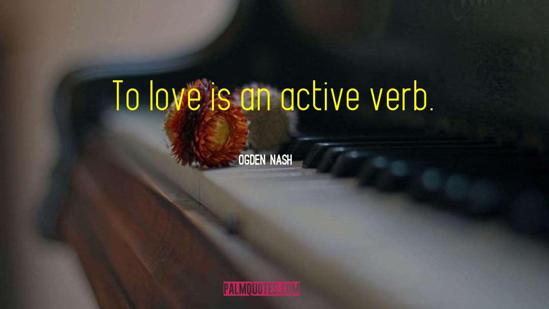 Ogden Nash Quotes: To love is an active