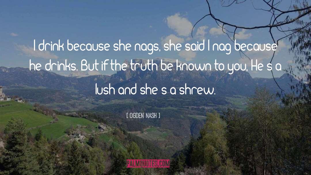 Ogden Nash Quotes: I drink because she nags,