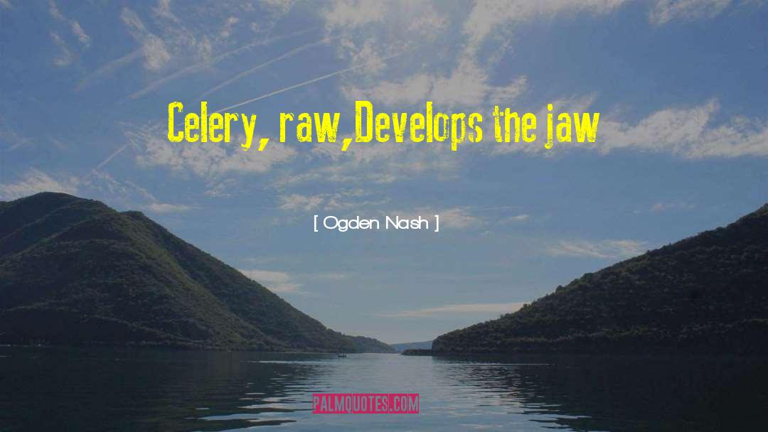 Ogden Nash Quotes: Celery, raw,<br>Develops the jaw