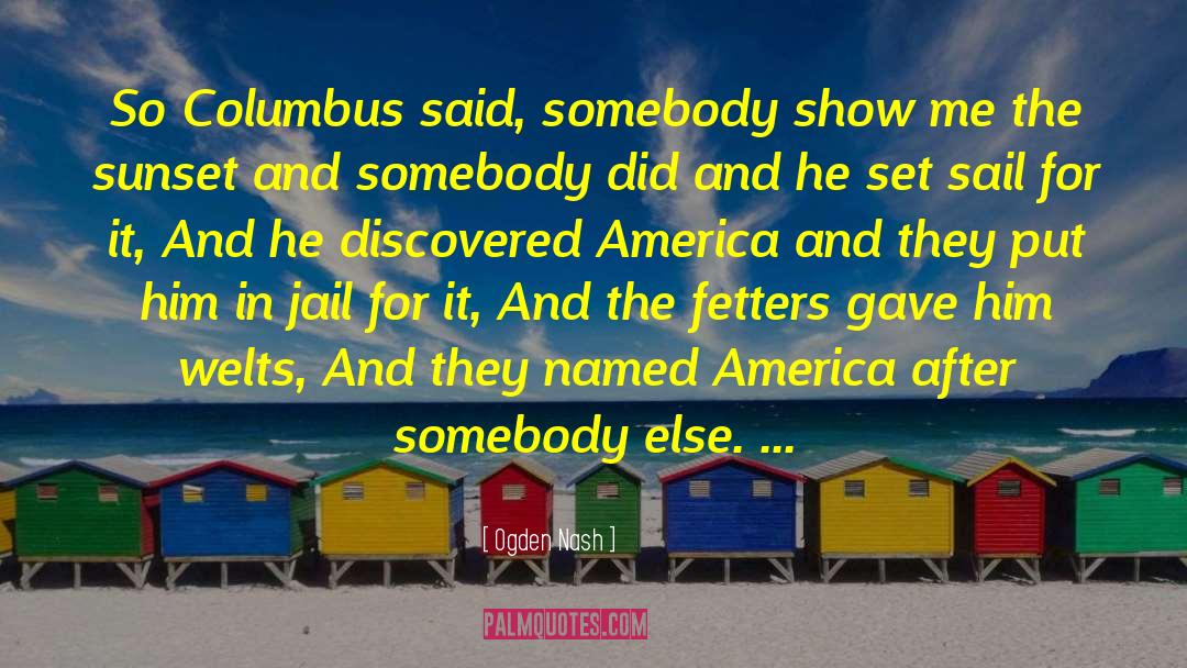 Ogden Nash Quotes: So Columbus said, somebody show