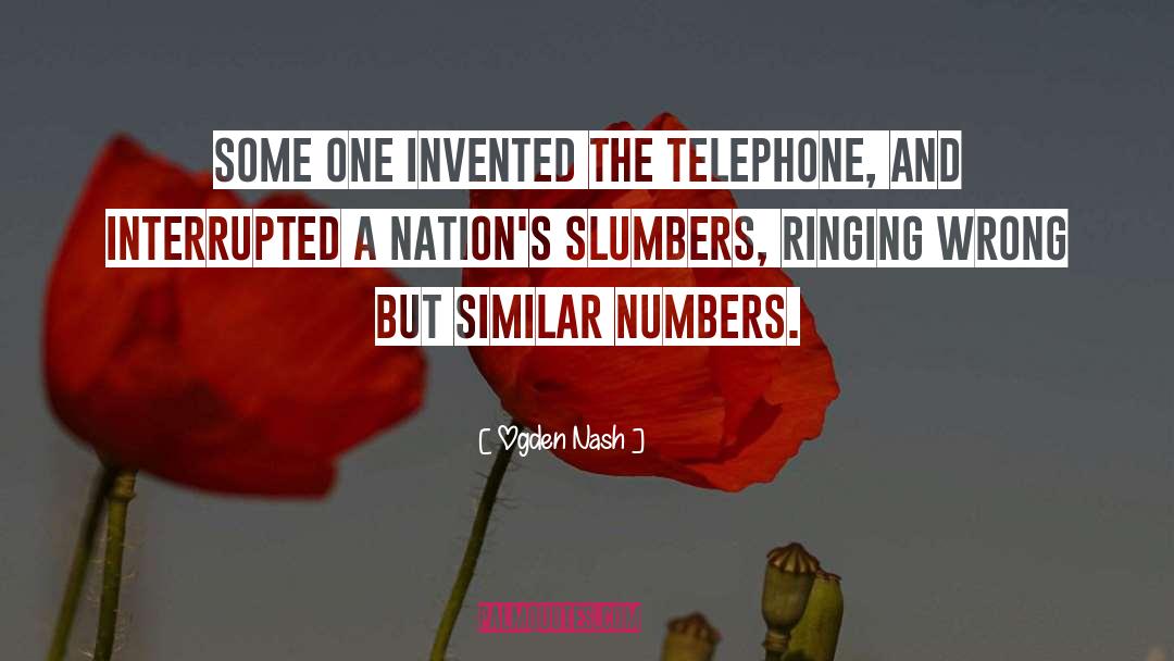 Ogden Nash Quotes: Some one invented the telephone,