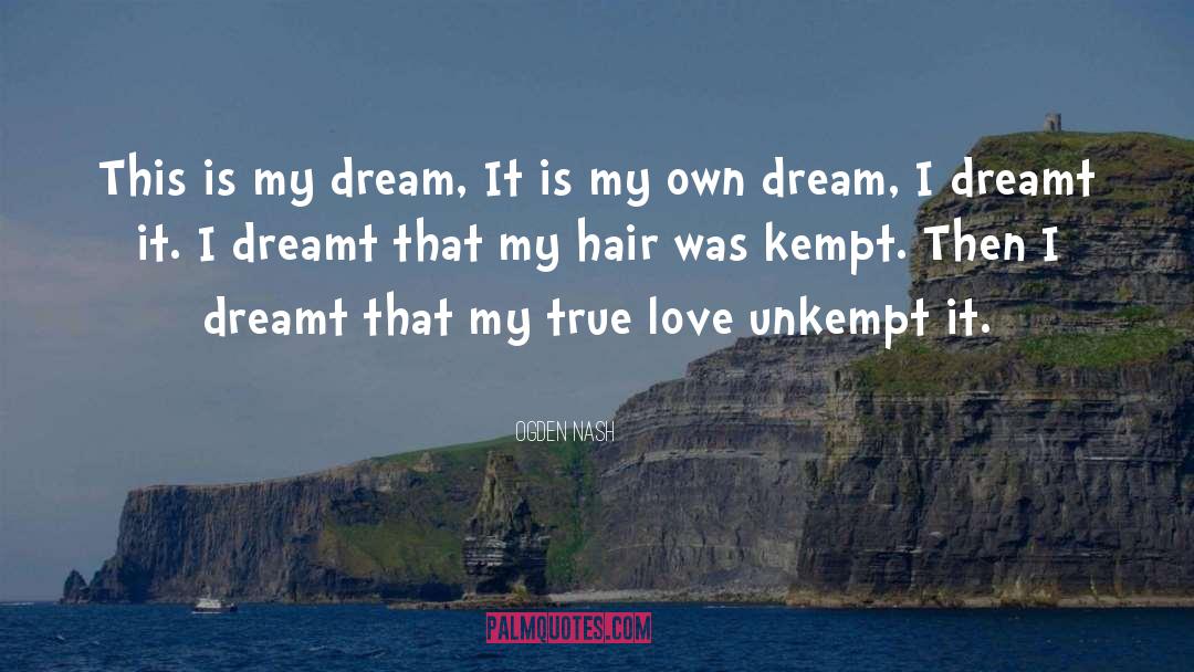 Ogden Nash Quotes: This is my dream, It