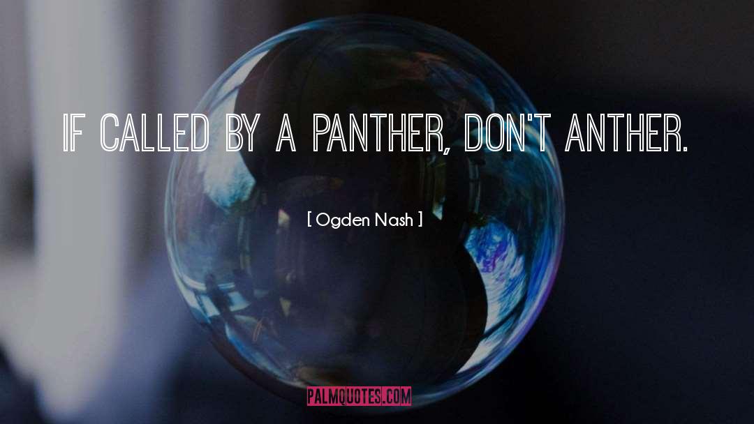 Ogden Nash Quotes: If called by a panther,