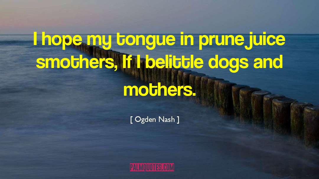 Ogden Nash Quotes: I hope my tongue in