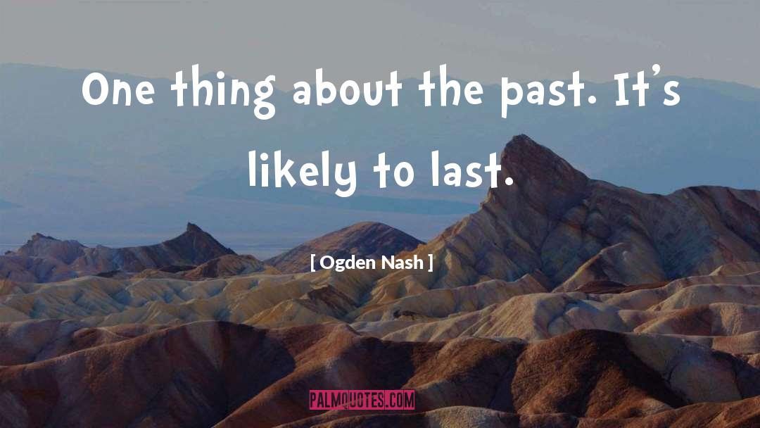 Ogden Nash Quotes: One thing about the past.