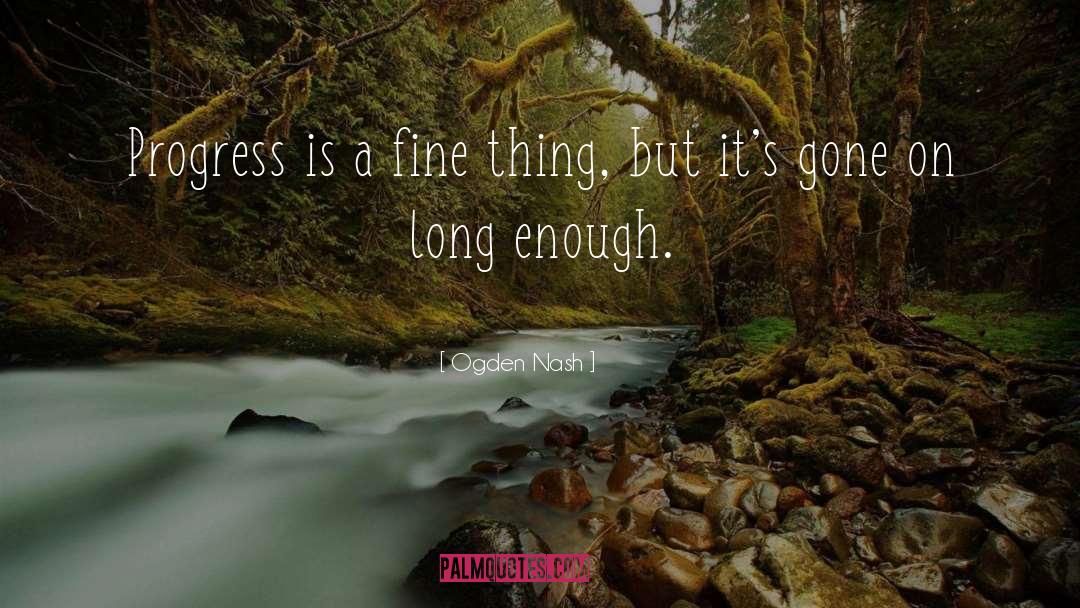 Ogden Nash Quotes: Progress is a fine thing,