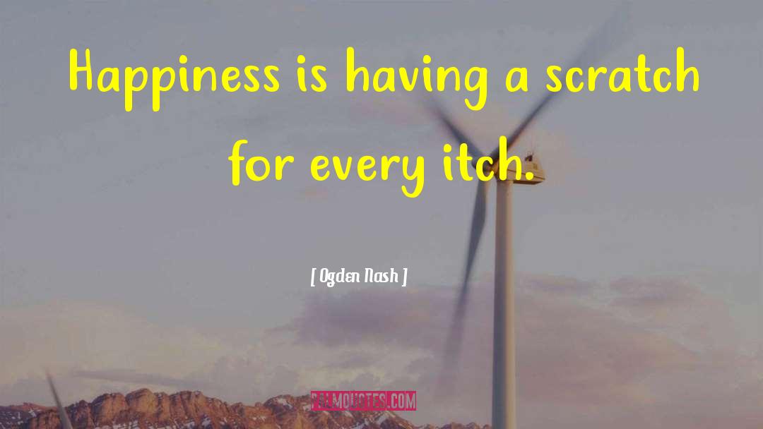 Ogden Nash Quotes: Happiness is having a scratch