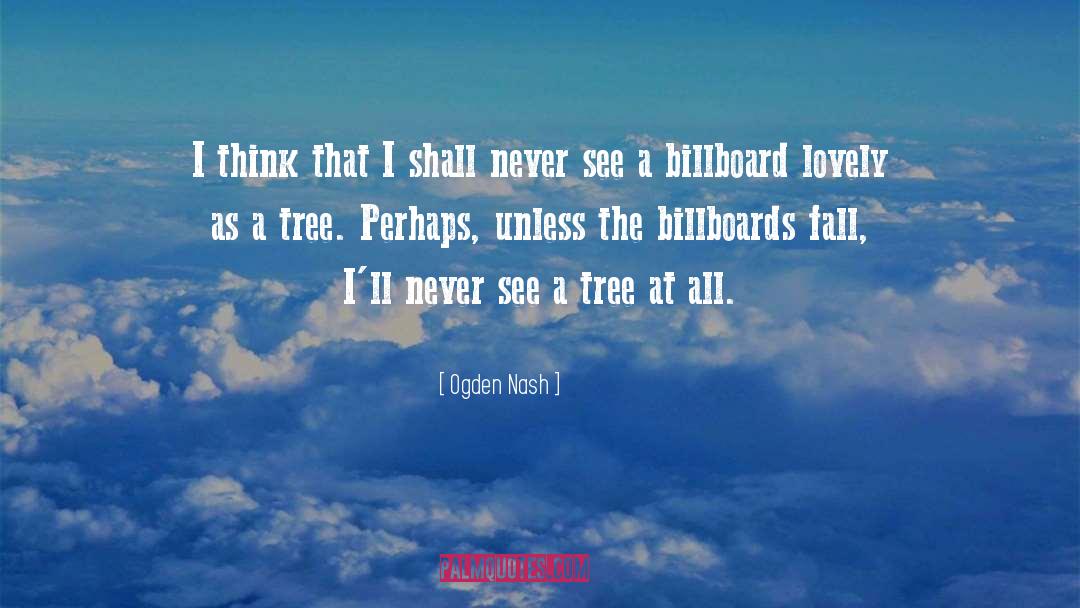 Ogden Nash Quotes: I think that I shall