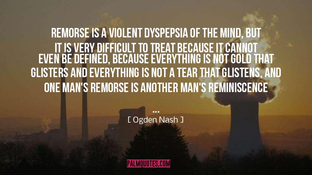 Ogden Nash Quotes: Remorse is a violent dyspepsia