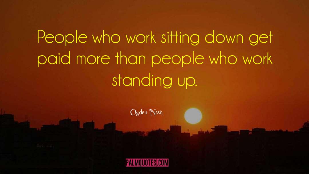 Ogden Nash Quotes: People who work sitting down