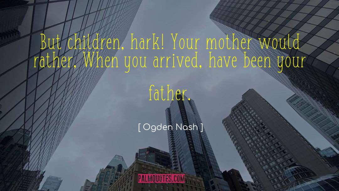 Ogden Nash Quotes: But children, hark! Your mother