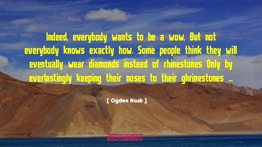 Ogden Nash Quotes: Indeed, everybody wants to be