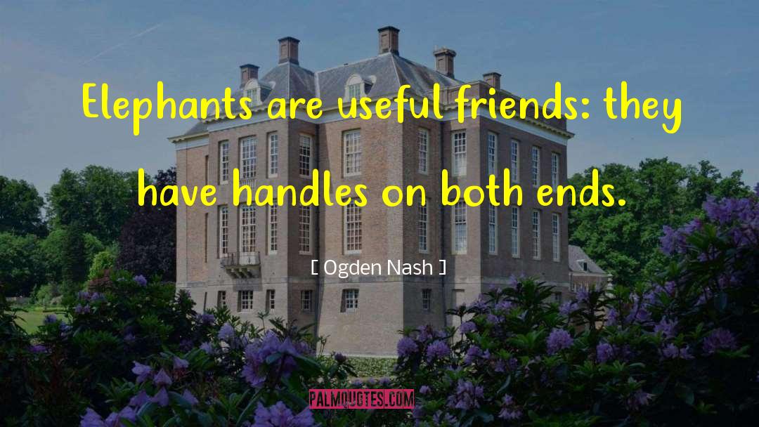 Ogden Nash Quotes: Elephants are useful friends: they