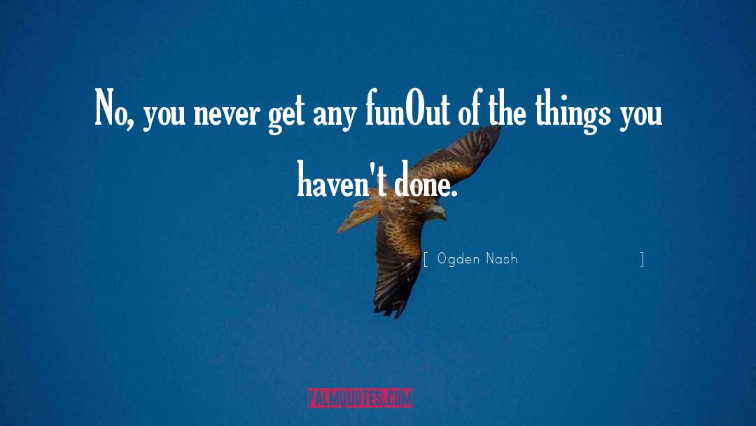 Ogden Nash Quotes: No, you never get any