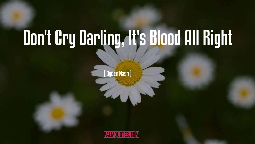 Ogden Nash Quotes: Don't Cry Darling, It's Blood