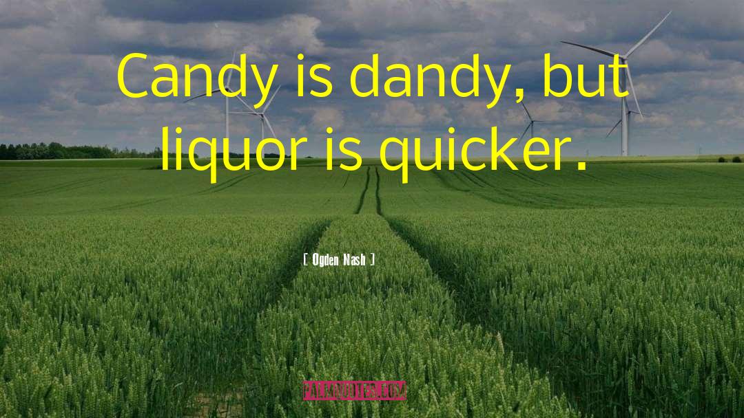 Ogden Nash Quotes: Candy is dandy, but liquor